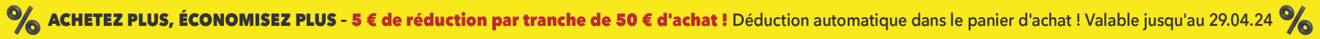 ACHETEZ PLUS, ÉCONOMISEZ PLUS - 5 € de réduction par tranche de 50 € d'achat ! Déduction automatique dans le panier d'achat ! Valable jusqu'au 29.04.24